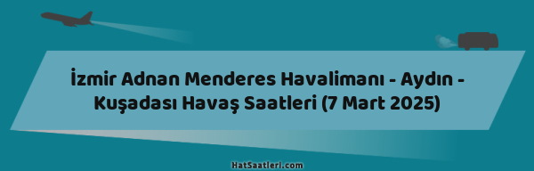 İzmir Adnan Menderes Havalimanı - Aydın - Kuşadası Havaş Saatleri (7 Mart 2025)